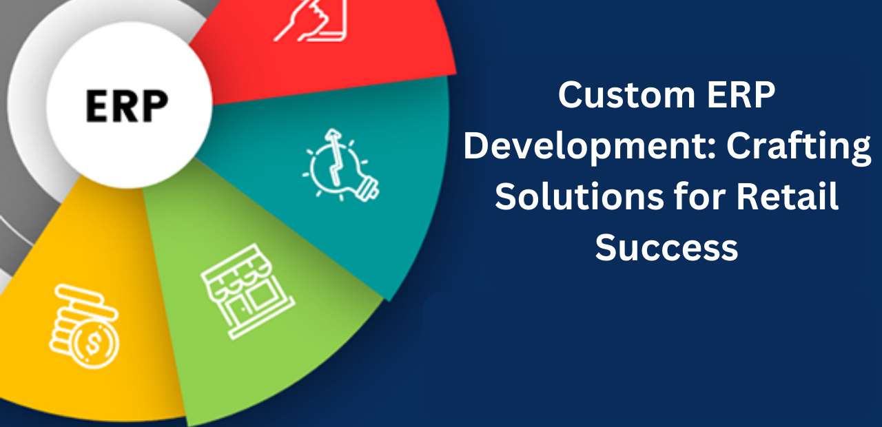 Custom ERP Development: Crafting Solutions for Retail Success 