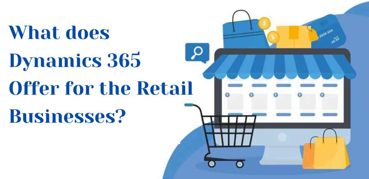 What does Dynamics 365 Offer for the Retail Businesses? 