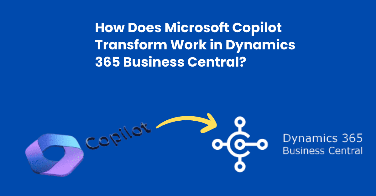 How Does Microsoft Copilot Transform Work in Dynamics 365 Business Central?